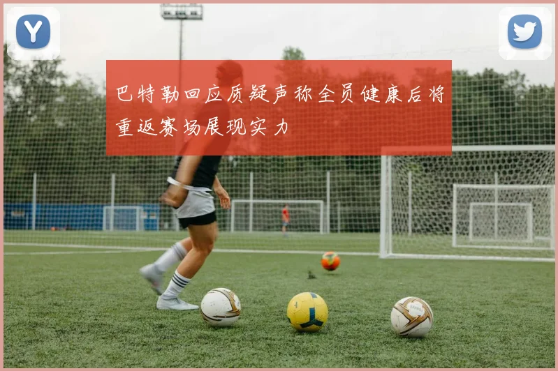 巴特勒回应质疑声称全员健康后将重返赛场展现实力