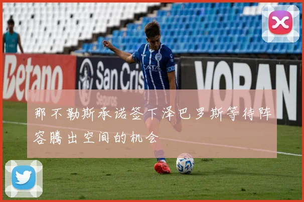 那不勒斯承诺签下泽巴罗斯等待阵容腾出空间的机会