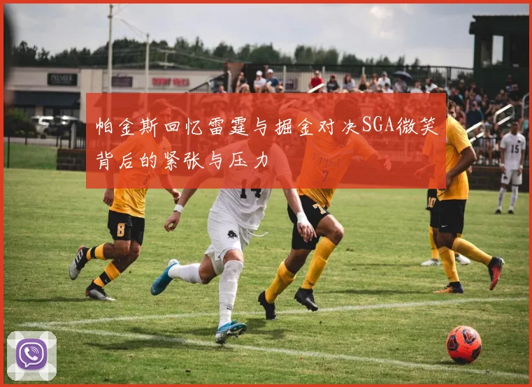 帕金斯回忆雷霆与掘金对决SGA微笑背后的紧张与压力
