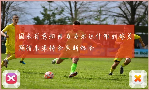 国米有意租借马马尔达什维利球员期待未来转会买断机会