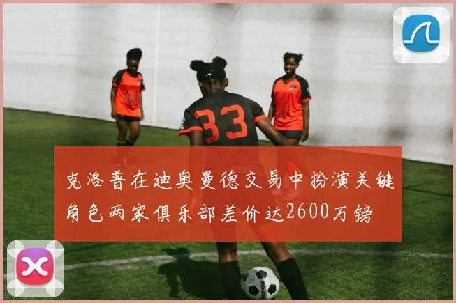 克洛普在迪奥曼德交易中扮演关键角色两家俱乐部差价达2600万镑