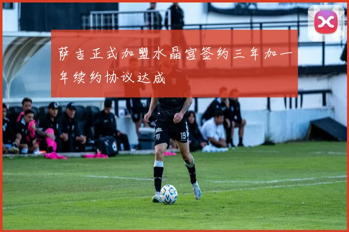 萨吉正式加盟水晶宫签约三年加一年续约协议达成