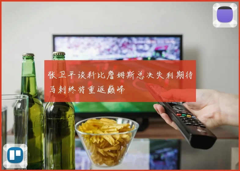 张卫平谈科比詹姆斯总决失利期待马刺终将重返巅峰