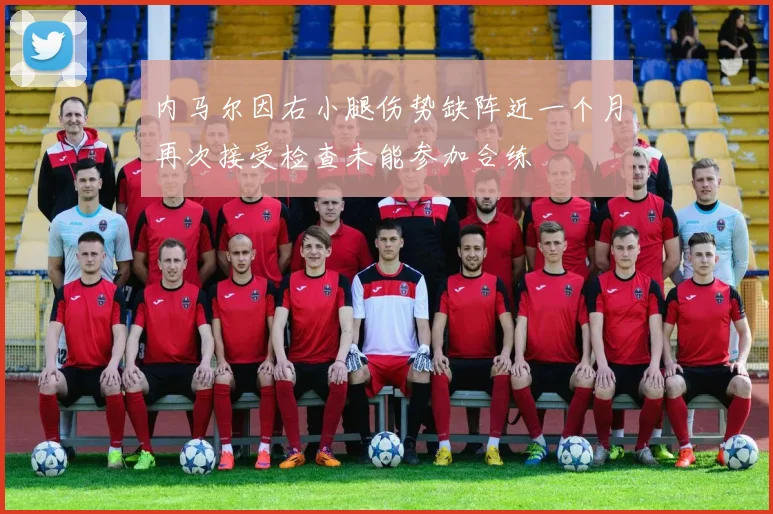 内马尔因右小腿伤势缺阵近一个月再次接受检查未能参加合练