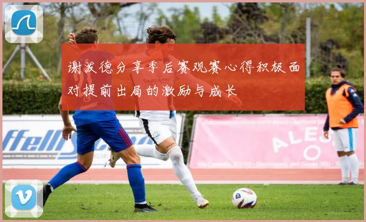 谢泼德分享季后赛观赛心得积极面对提前出局的激励与成长