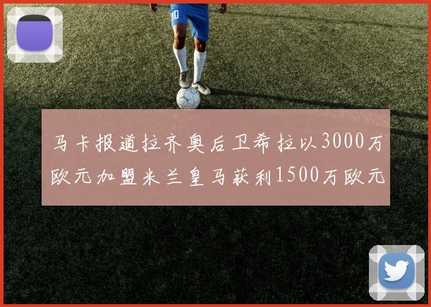 马卡报道拉齐奥后卫希拉以3000万欧元加盟米兰皇马获利1500万欧元