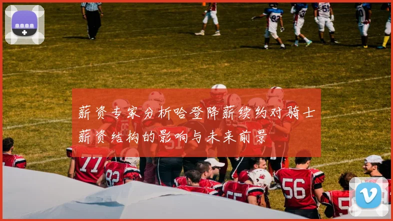 薪资专家分析哈登降薪续约对骑士薪资结构的影响与未来前景