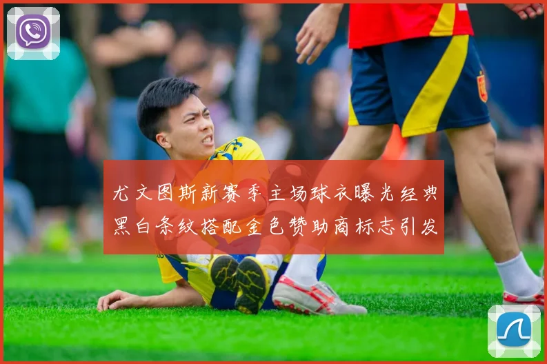 尤文图斯新赛季主场球衣曝光经典黑白条纹搭配金色赞助商标志引发期待