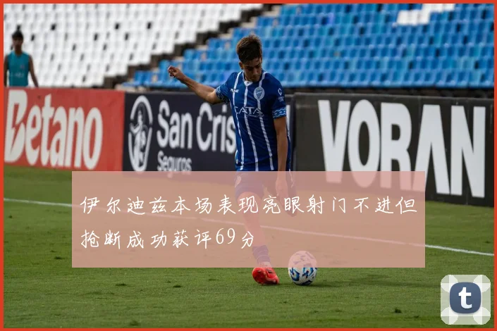 伊尔迪兹本场表现亮眼射门不进但抢断成功获评69分