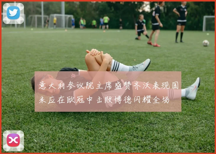 意大利参议院主席盛赞齐沃表现国米应在欧冠中击败博德闪耀全场