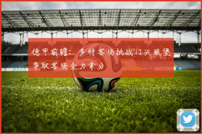 德甲前瞻：多特客场挑战门兴狼堡争取客场全力拿分