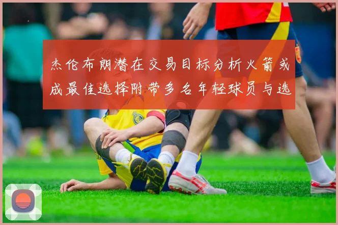 杰伦布朗潜在交易目标分析火箭或成最佳选择附带多名年轻球员与选秀权